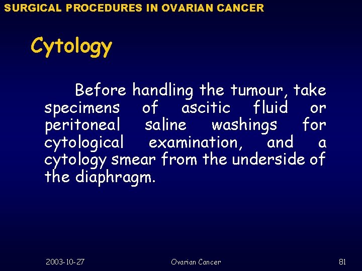 SURGICAL PROCEDURES IN OVARIAN CANCER Cytology Before handling the tumour, take specimens of ascitic