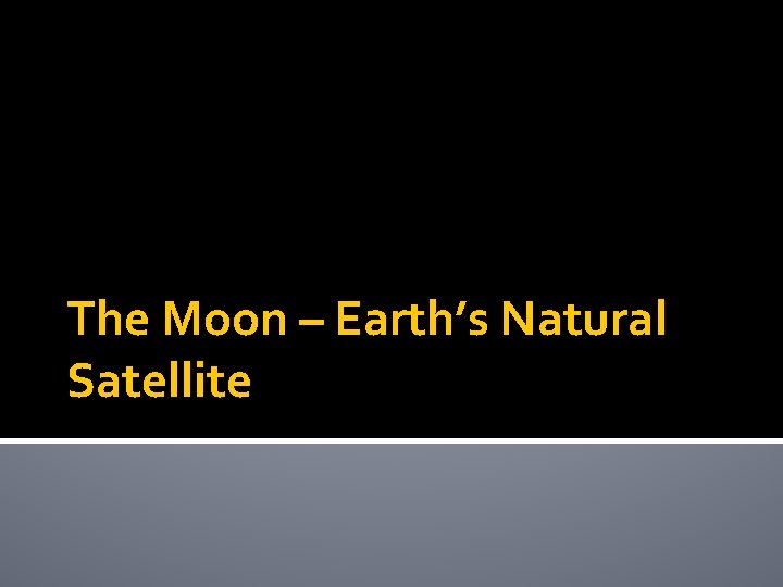The Moon – Earth’s Natural Satellite The Moon – Earth’s Natural Satellite