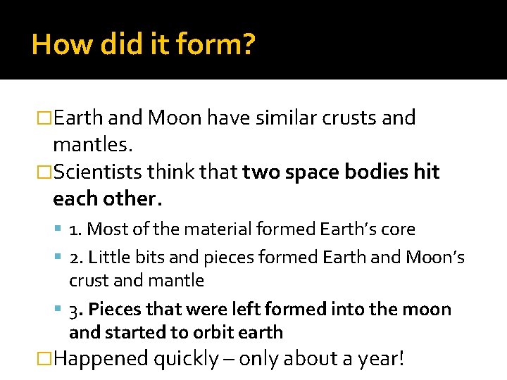 How did it form? �Earth and Moon have similar crusts and mantles. �Scientists think How did it form? �Earth and Moon have similar crusts and mantles. �Scientists think
