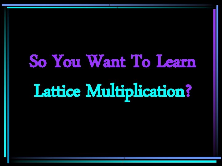 So You Want To Learn Lattice Multiplication? 