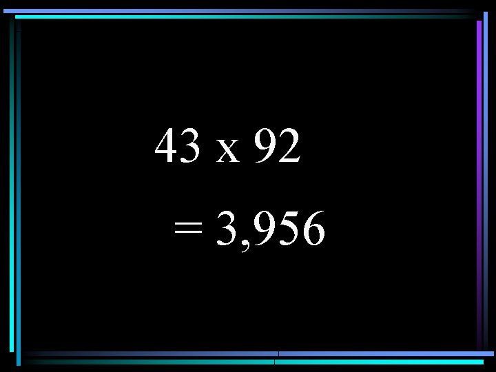 43 x 92 = 3, 956 