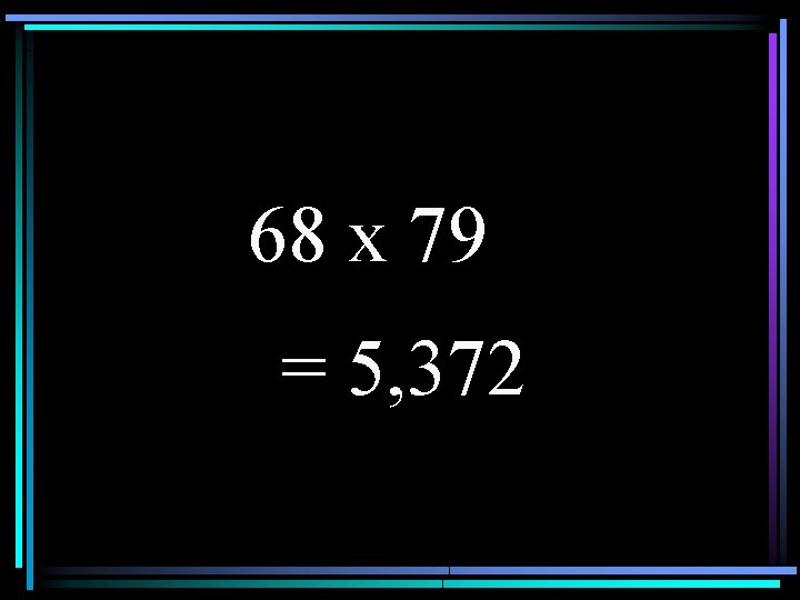 68 x 79 = 5, 372 