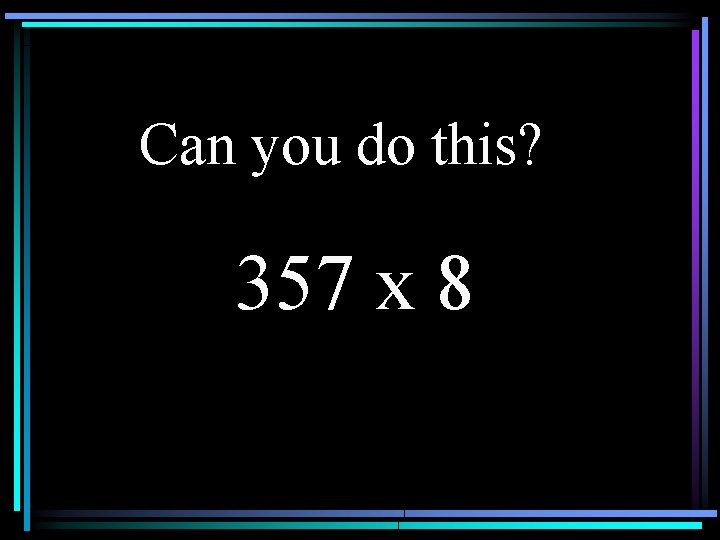 Can you do this? 357 x 8 