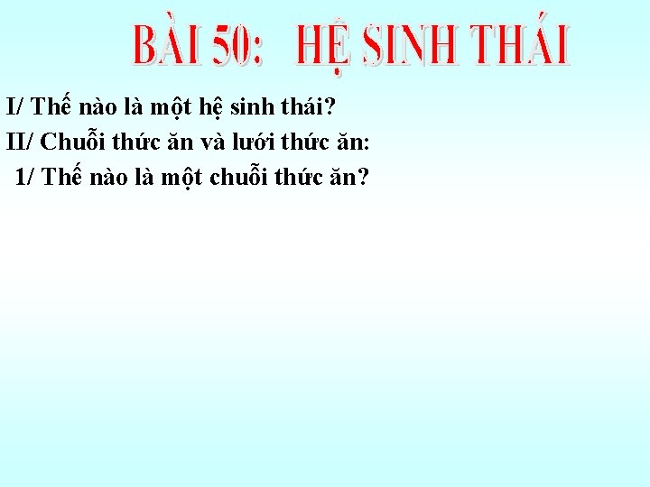 I/ Thế nào là một hệ sinh thái? II/ Chuỗi thức ăn và lưới