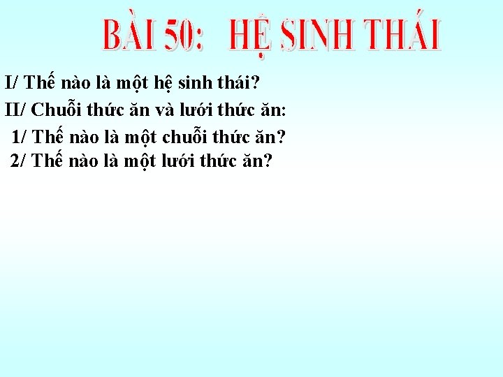 I/ Thế nào là một hệ sinh thái? II/ Chuỗi thức ăn và lưới