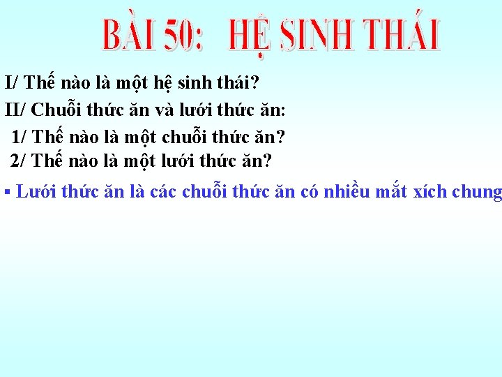 I/ Thế nào là một hệ sinh thái? II/ Chuỗi thức ăn và lưới