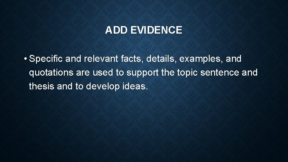 ADD EVIDENCE • Specific and relevant facts, details, examples, and quotations are used to