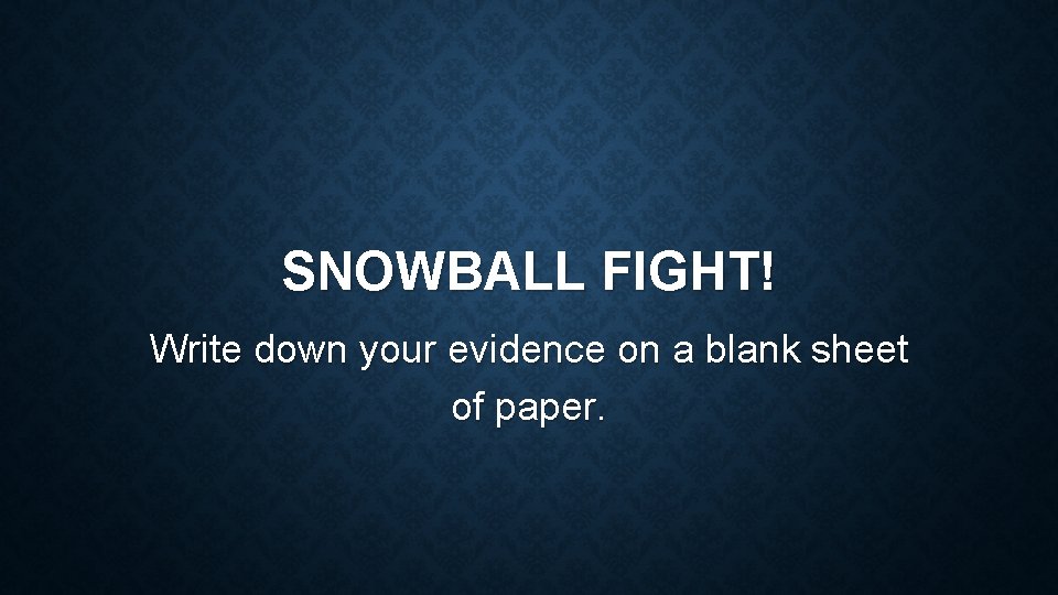 SNOWBALL FIGHT! Write down your evidence on a blank sheet of paper. 
