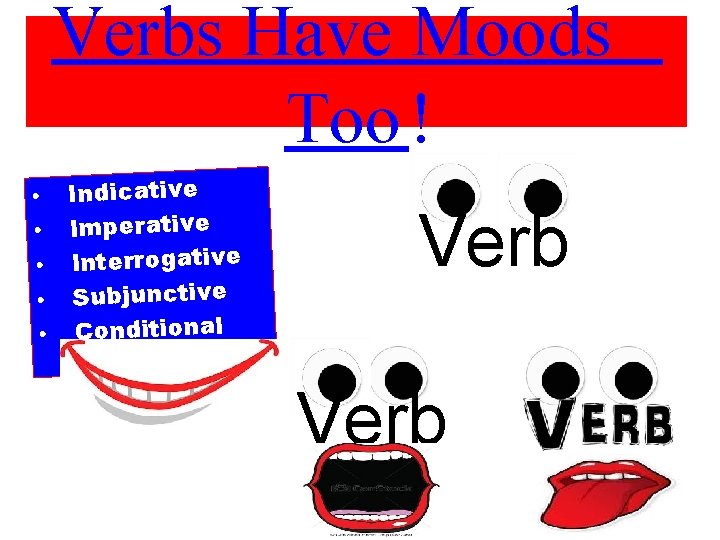 Verbs Have Moods Too ! • Indicative • Imperative • Interrogative • Subjunctive •