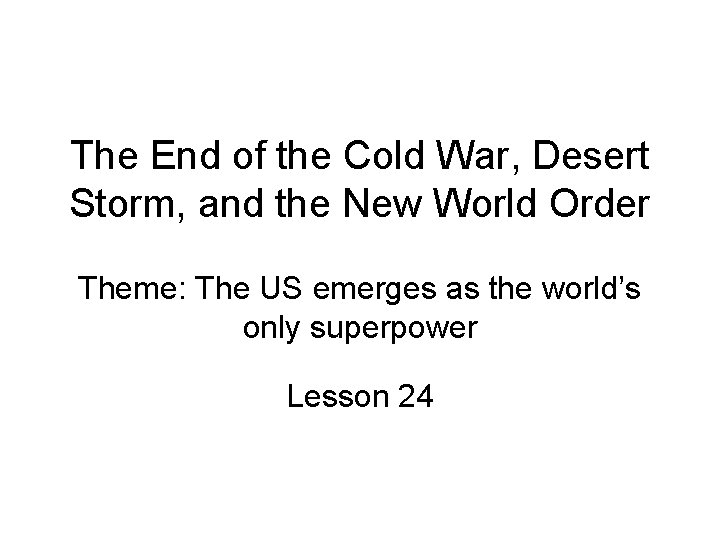 The End of the Cold War, Desert Storm, and the New World Order Theme: