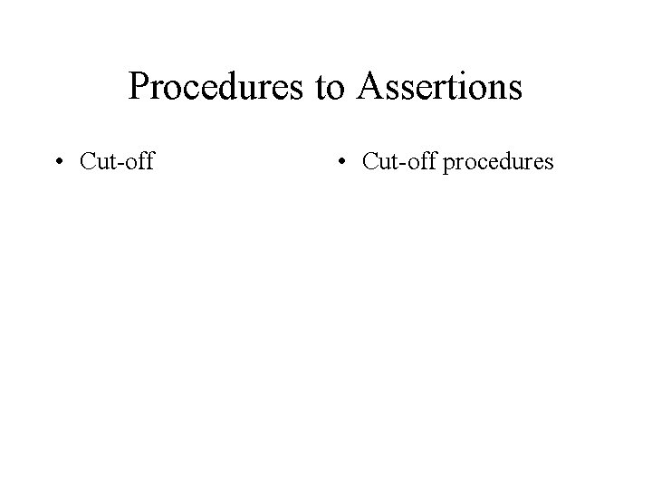 Procedures to Assertions • Cut-off procedures 