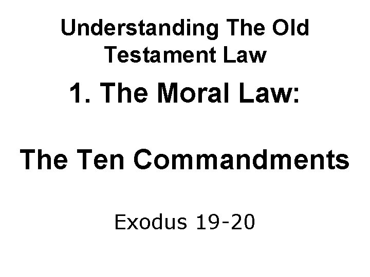 Understanding The Old Testament Law 1. The Moral Law: The Ten Commandments Exodus 19