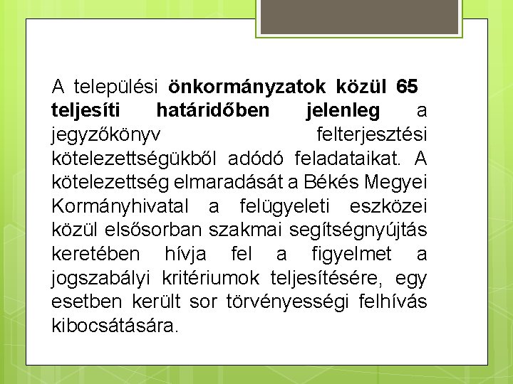 A települési önkormányzatok közül 65 teljesíti határidőben jelenleg a jegyzőkönyv felterjesztési kötelezettségükből adódó feladataikat. A települési önkormányzatok közül 65 teljesíti határidőben jelenleg a jegyzőkönyv felterjesztési kötelezettségükből adódó feladataikat.