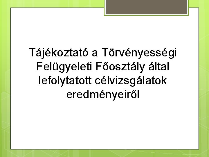 Tájékoztató a Törvényességi Felügyeleti Főosztály által lefolytatott célvizsgálatok eredményeiről 