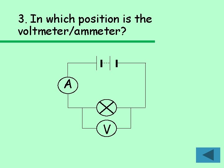 3. In which position is the voltmeter/ammeter? A V 