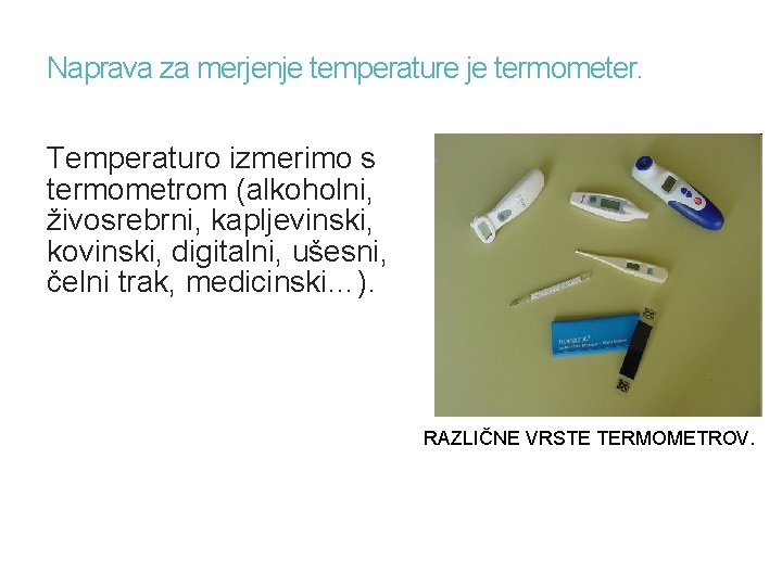 Naprava za merjenje temperature je termometer. Temperaturo izmerimo s termometrom (alkoholni, živosrebrni, kapljevinski, kovinski,