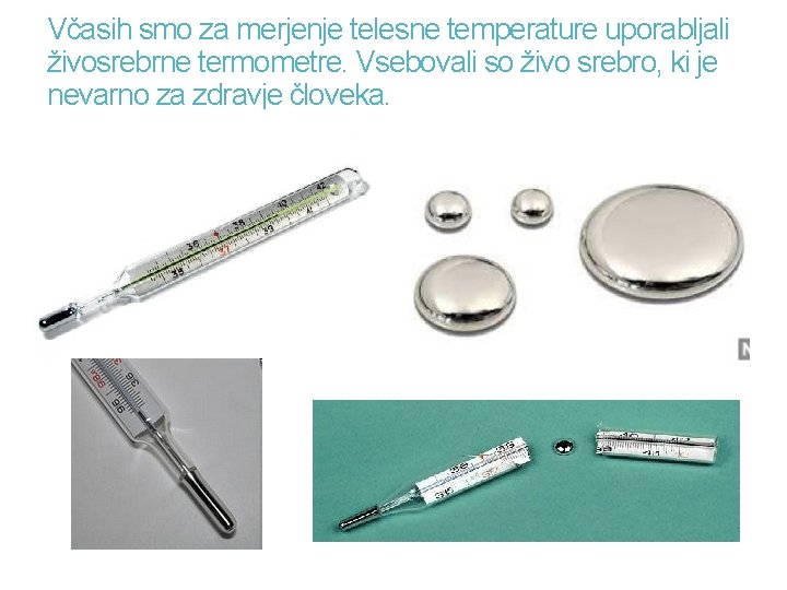 Včasih smo za merjenje telesne temperature uporabljali živosrebrne termometre. Vsebovali so živo srebro, ki