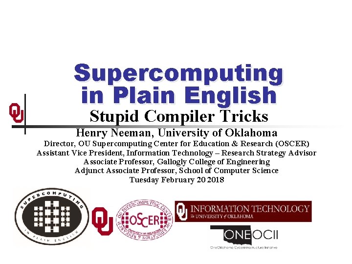 Supercomputing in Plain English Stupid Compiler Tricks Henry Neeman, University of Oklahoma Director, OU