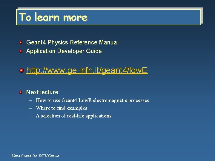 To learn more Geant 4 Physics Reference Manual Application Developer Guide http: //www. ge.