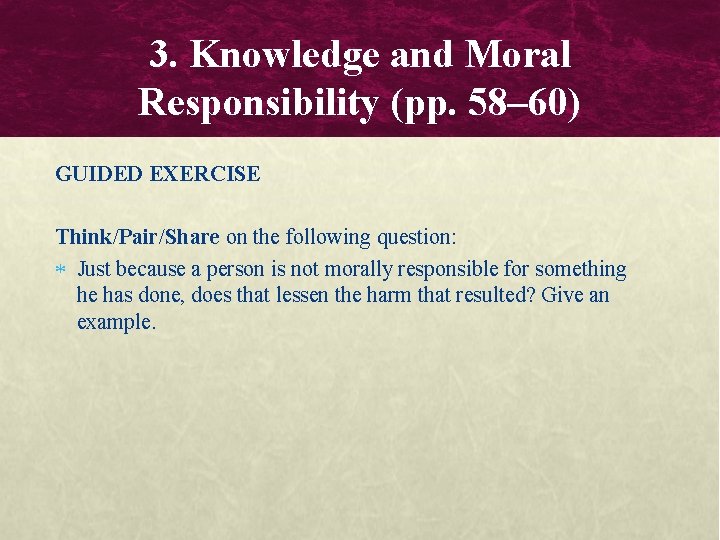 3. Knowledge and Moral Responsibility (pp. 58– 60) GUIDED EXERCISE Think/Pair/Share on the following