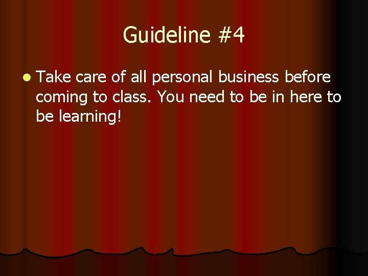 Guideline #4 l Take care of all personal business before coming to class. You