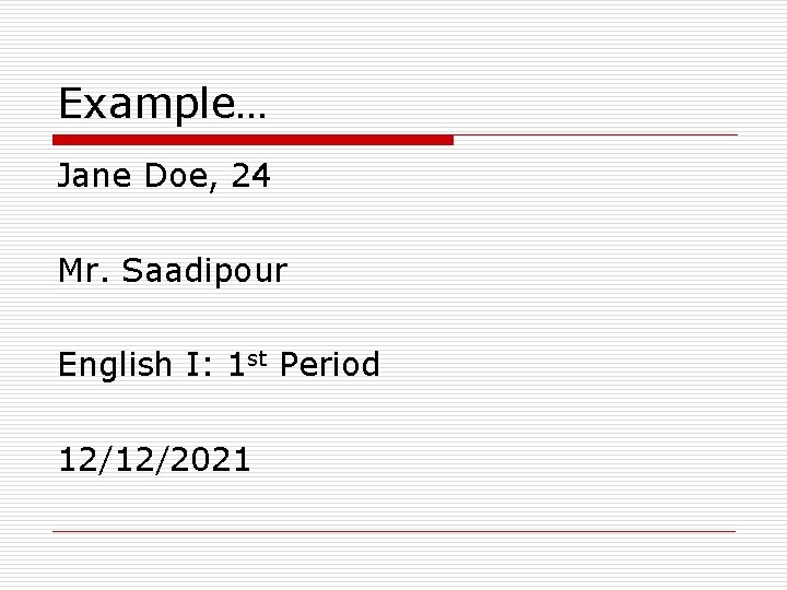 Example… Jane Doe, 24 Mr. Saadipour English I: 1 st Period 12/12/2021 