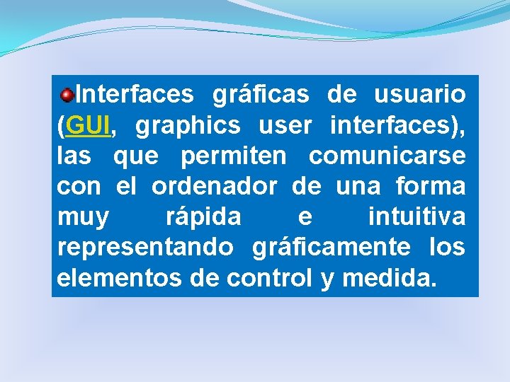 Interfaces gráficas de usuario (GUI, graphics user interfaces), las que permiten comunicarse con el