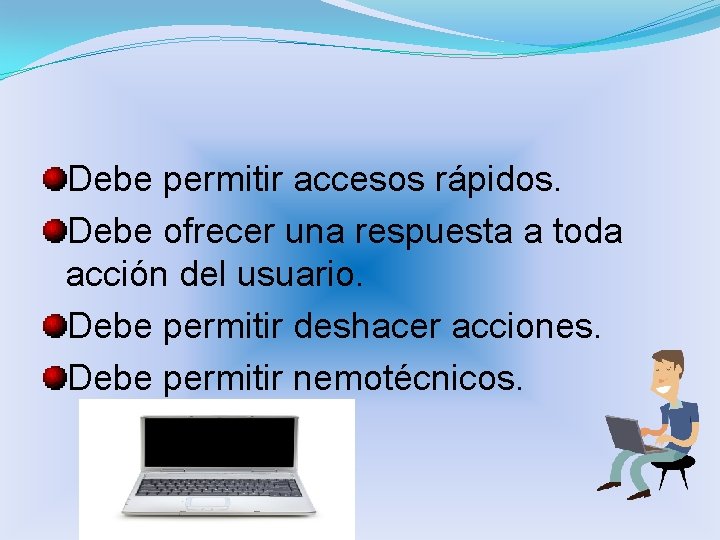 Debe permitir accesos rápidos. Debe ofrecer una respuesta a toda acción del usuario. Debe