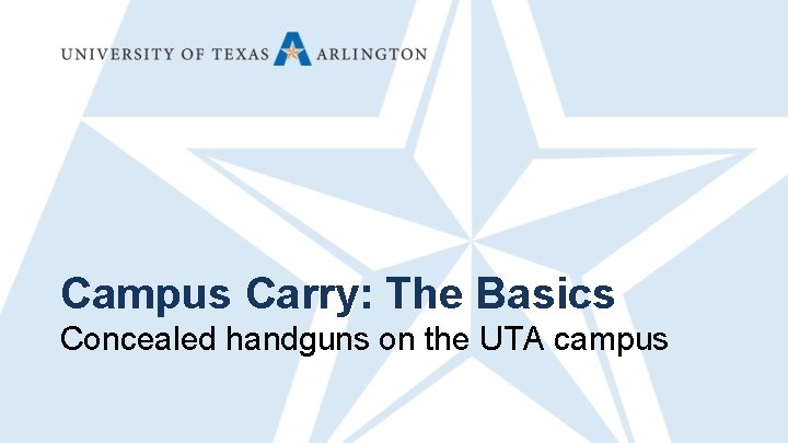 Campus Carry: The Basics Concealed handguns on the UTA campus 