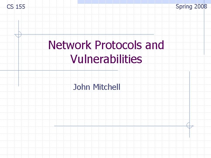 Spring 2008 CS 155 Network Protocols and Vulnerabilities John Mitchell 