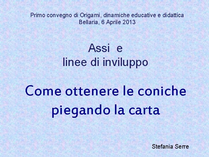 Primo convegno di Origami, dinamiche educative e didattica Bellaria, 6 Aprile 2013 Assi e