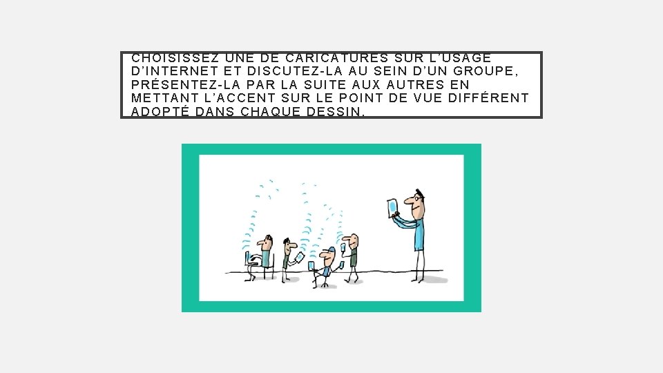 CHOISISSEZ UNE DE CARICATURES SUR L’USAGE D’INTERNET ET DISCUTEZ-LA AU SEIN D’UN GROUPE, PRÉSENTEZ-LA