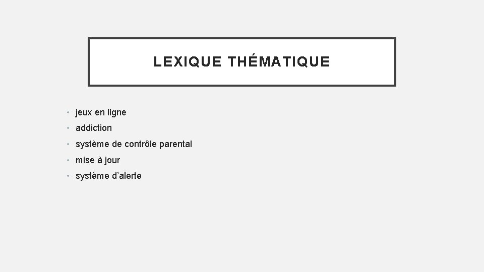 LEXIQUE THÉMATIQUE • jeux en ligne • addiction • système de contrôle parental •