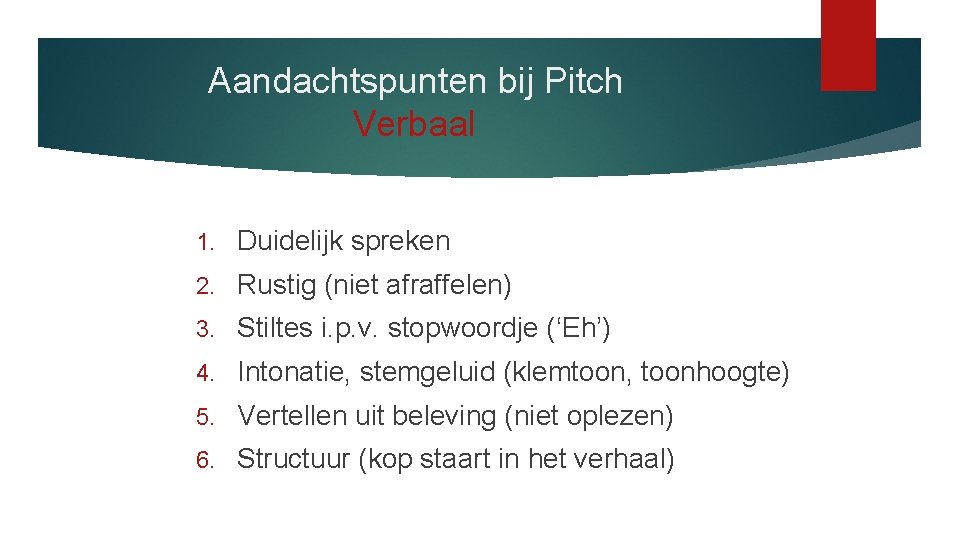 Aandachtspunten bij Pitch Verbaal 1. Duidelijk spreken 2. Rustig (niet afraffelen) 3. Stiltes i.