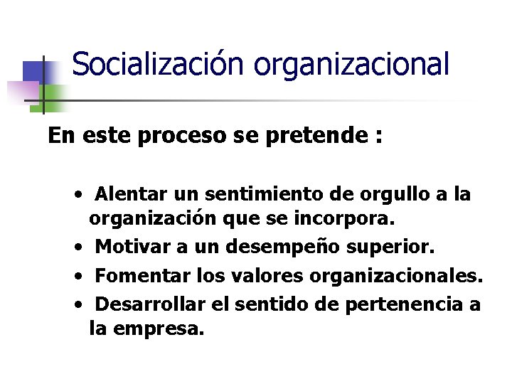Socialización organizacional En este proceso se pretende : • Alentar un sentimiento de orgullo Socialización organizacional En este proceso se pretende : • Alentar un sentimiento de orgullo