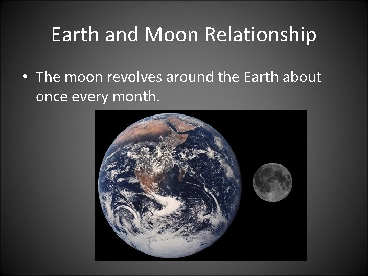 Earth and Moon Relationship • The moon revolves around the Earth about once every