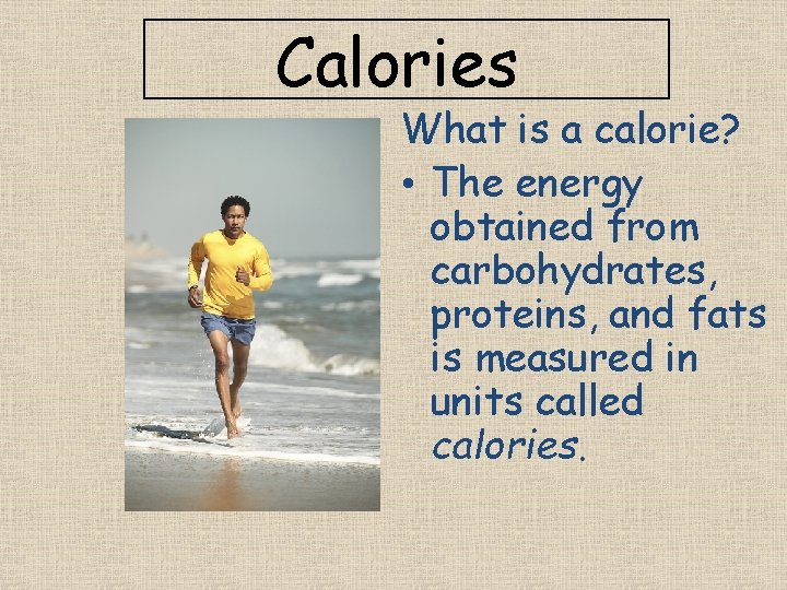 Calories What is a calorie? • The energy obtained from carbohydrates, proteins, and fats