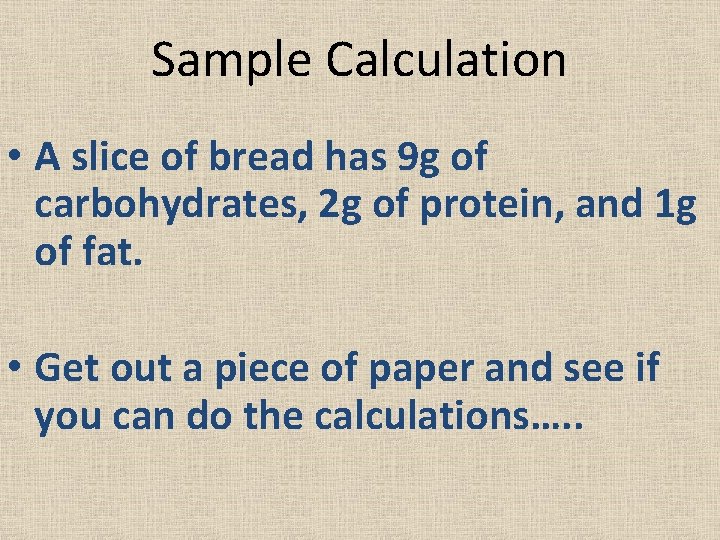 Sample Calculation • A slice of bread has 9 g of carbohydrates, 2 g