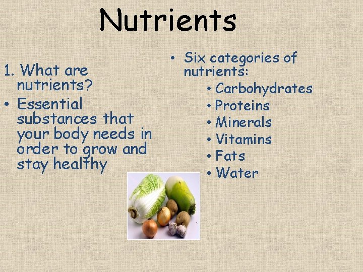 Nutrients 1. What are nutrients? • Essential substances that your body needs in order