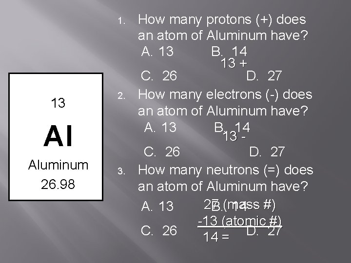 1. 13 2. Al Aluminum 26. 98 3. How many protons (+) does an