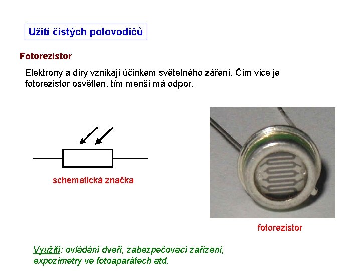 Užití čistých polovodičů Fotorezistor Elektrony a díry vznikají účinkem světelného záření. Čím více je