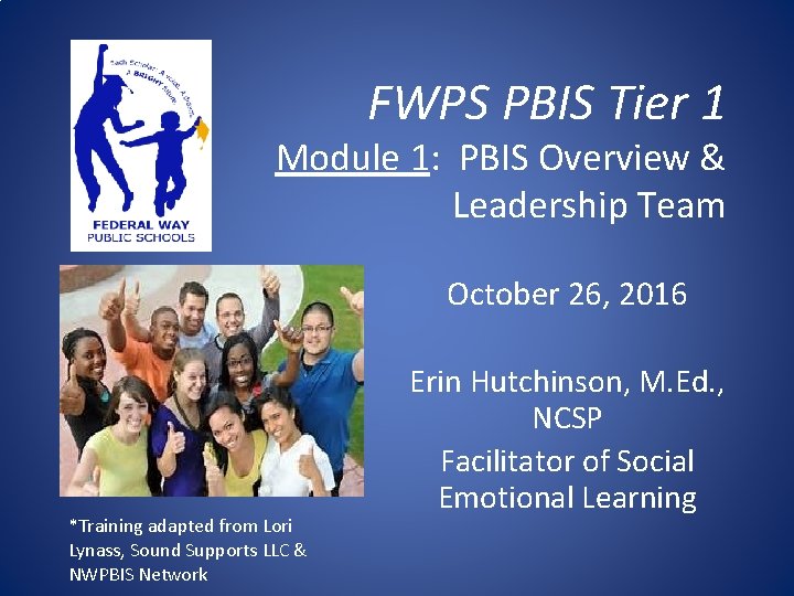 FWPS PBIS Tier 1 Module 1: PBIS Overview & Leadership Team October 26, 2016
