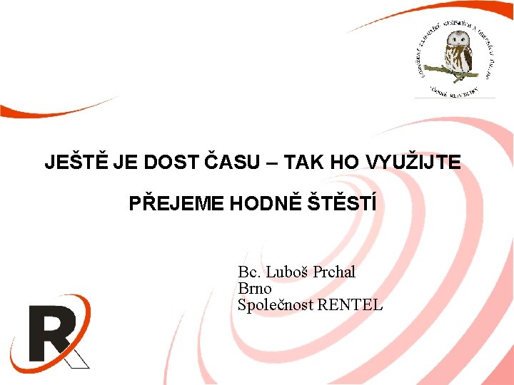 JEŠTĚ JE DOST ČASU – TAK HO VYUŽIJTE PŘEJEME HODNĚ ŠTĚSTÍ Bc. Luboš Prchal