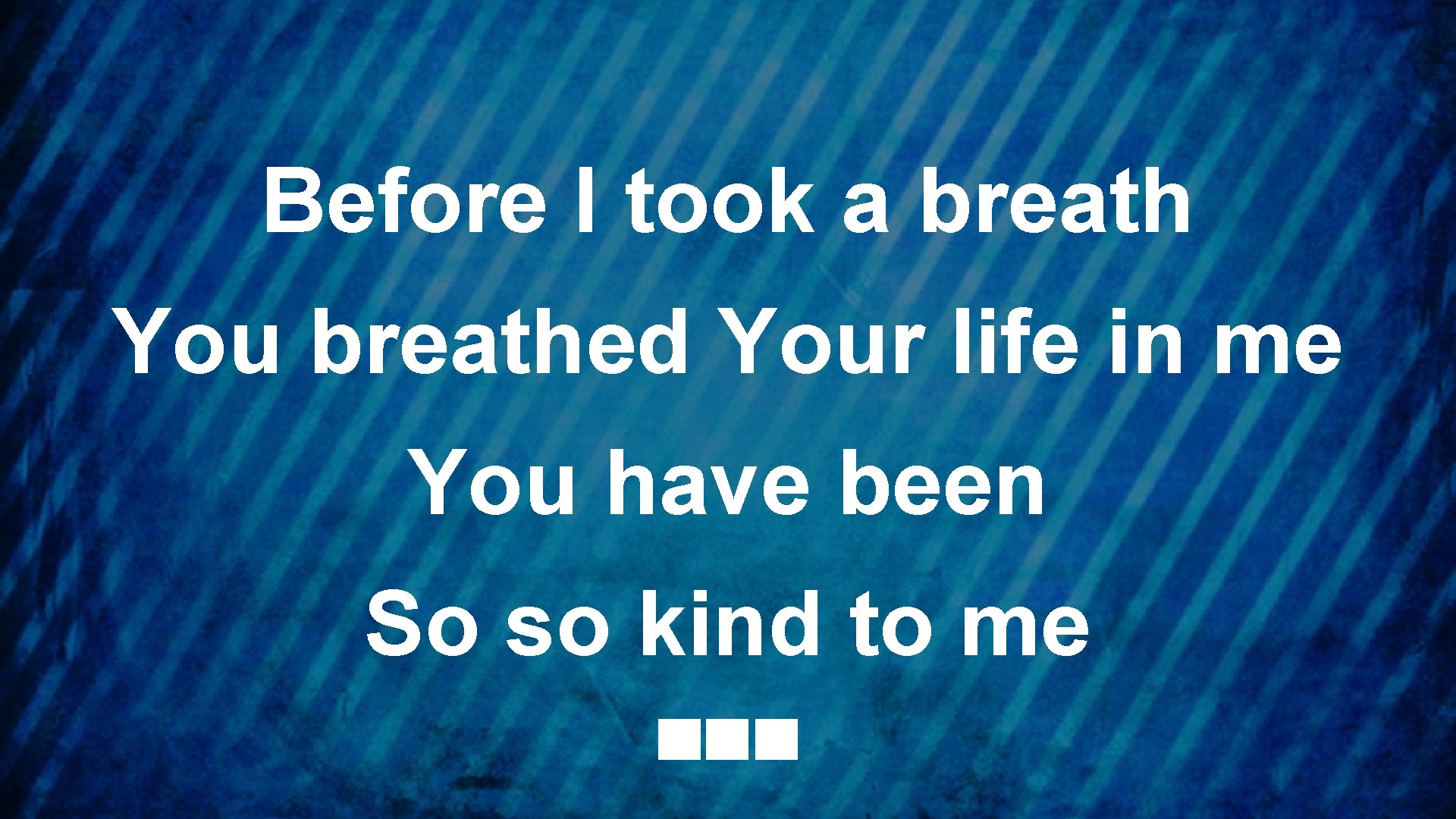 Before I took a breath You breathed Your life in me You have been
