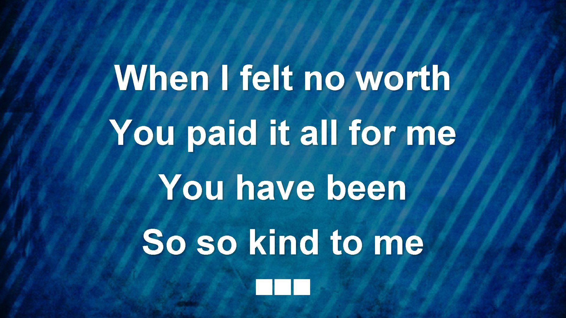 When I felt no worth You paid it all for me You have been