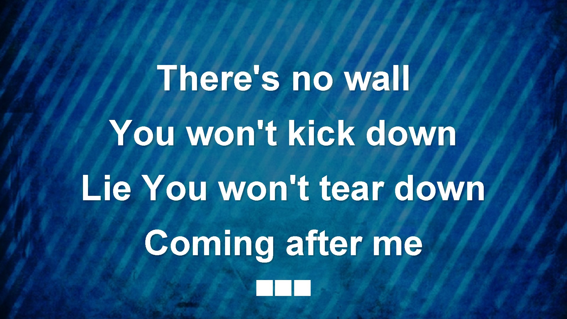 There's no wall You won't kick down Lie You won't tear down Coming after
