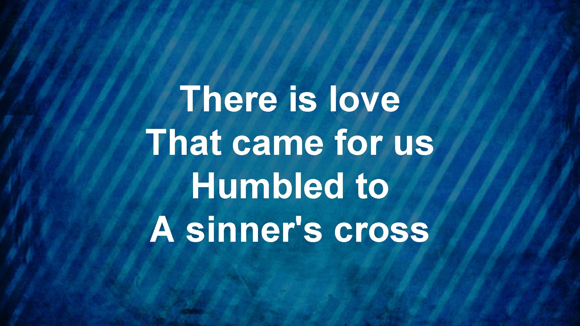 There is love That came for us Humbled to A sinner's cross 