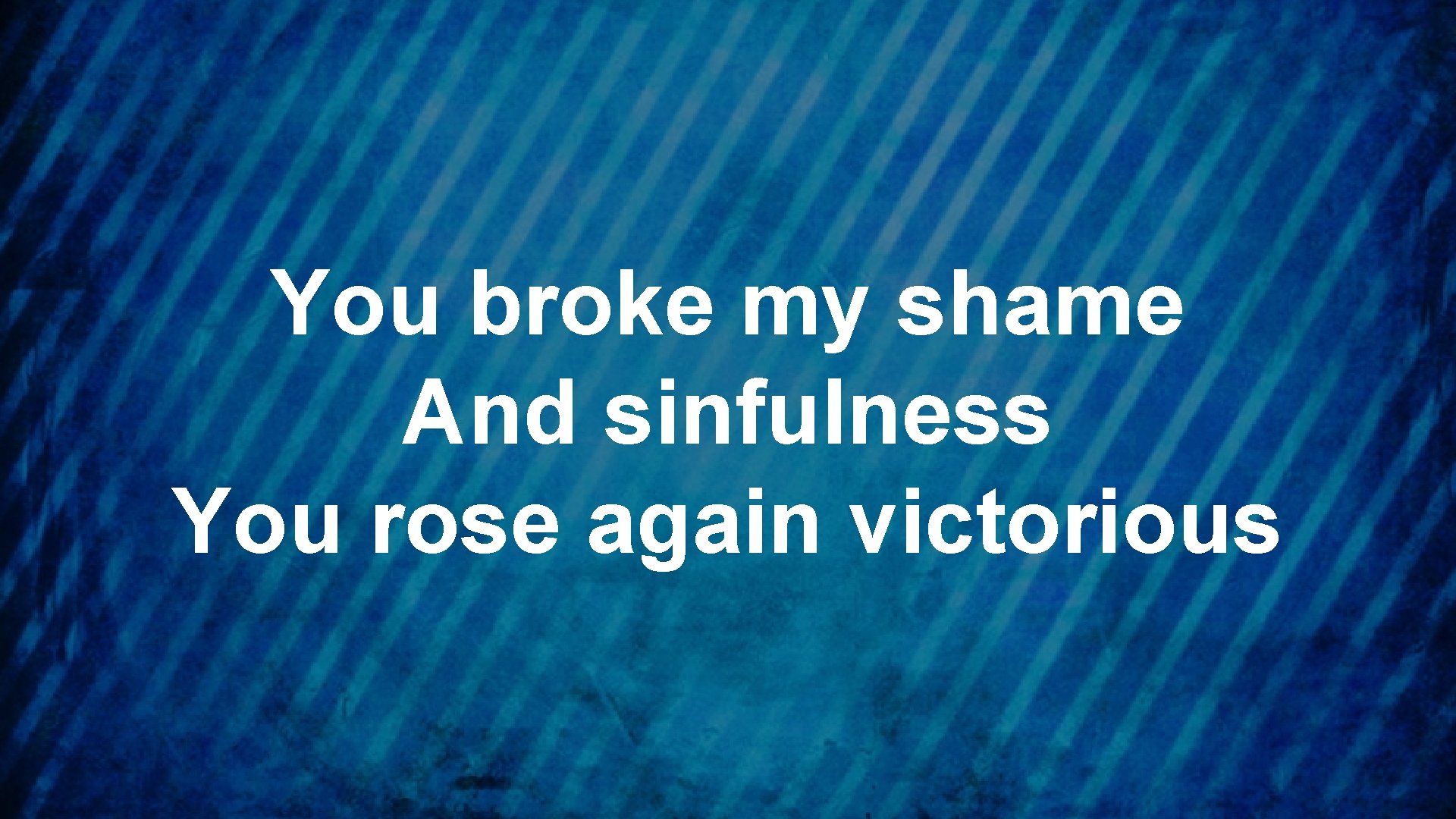 You broke my shame And sinfulness You rose again victorious 