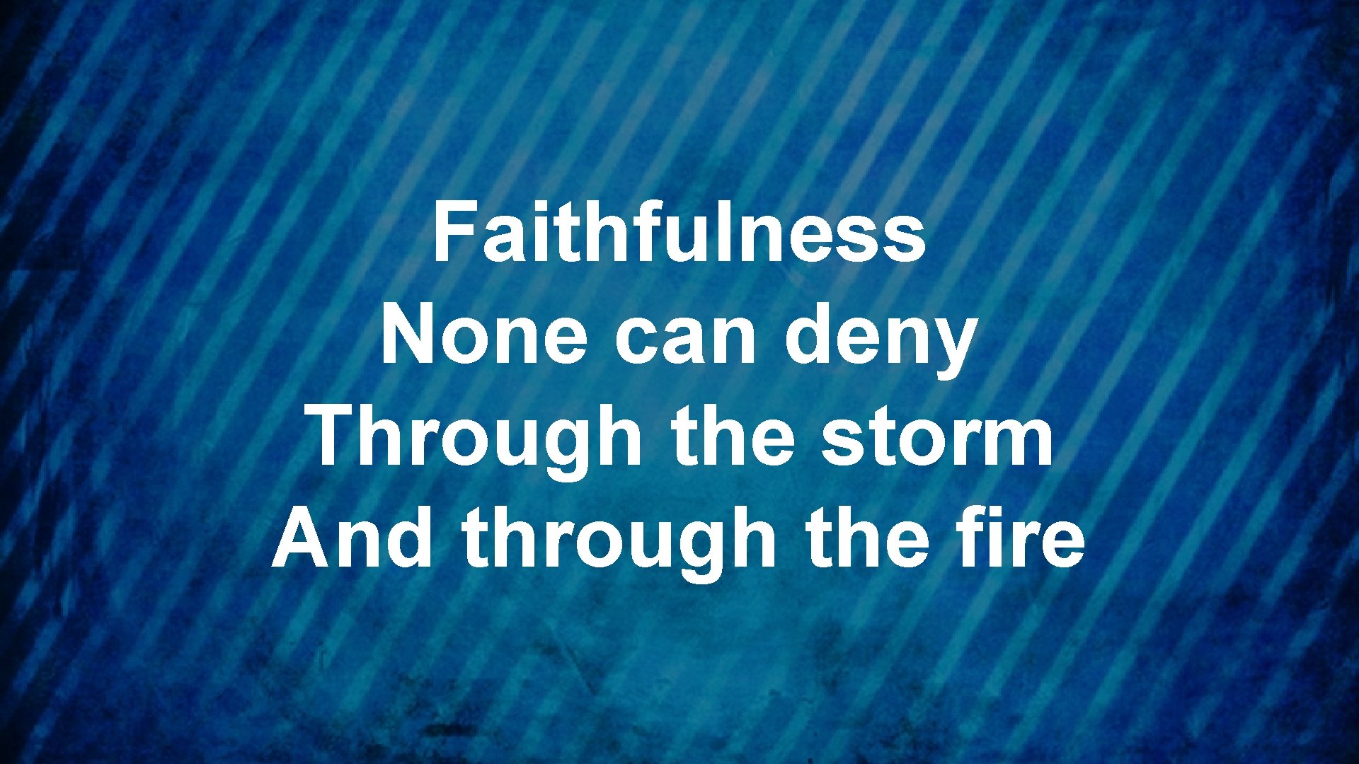 Faithfulness None can deny Through the storm And through the fire 