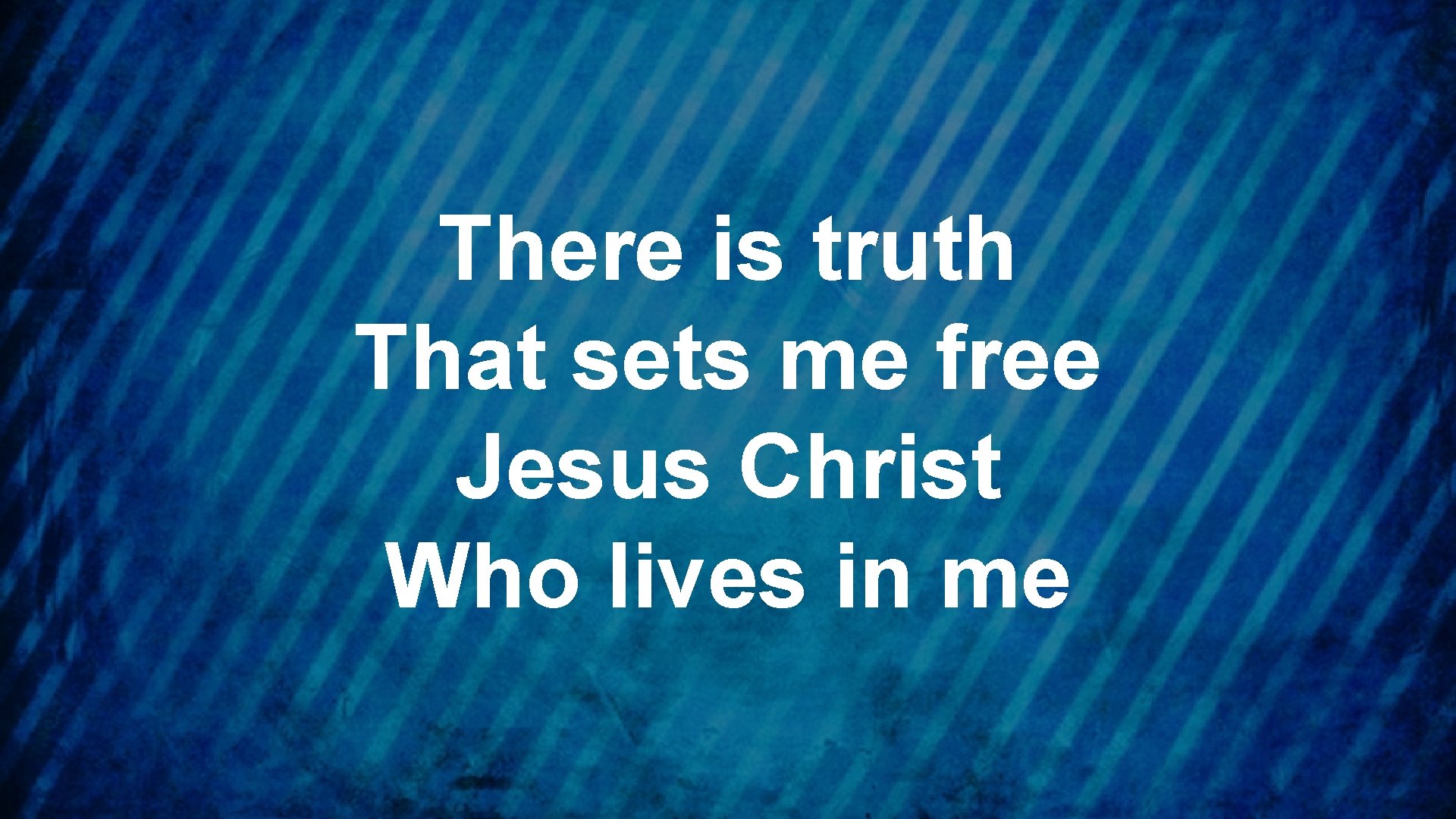 There is truth That sets me free Jesus Christ Who lives in me 